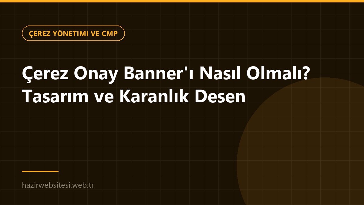 Çerez Onay Banner'ı Nasıl Olmalı? Tasarım ve Karanlık Desen — Çerez Yönetimi ve CMP rehberi kapak görseli