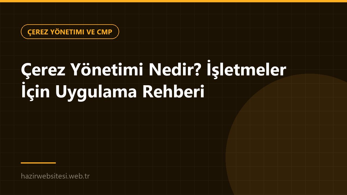 Çerez Yönetimi Nedir? İşletmeler İçin Uygulama Rehberi — Çerez Yönetimi ve CMP rehberi kapak görseli
