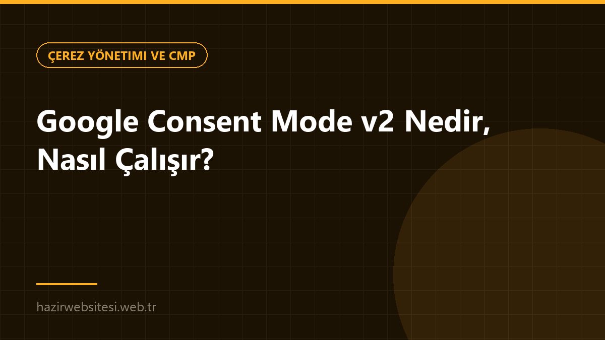 Google Consent Mode v2 Nedir, Nasıl Çalışır? — Çerez Yönetimi ve CMP rehberi kapak görseli