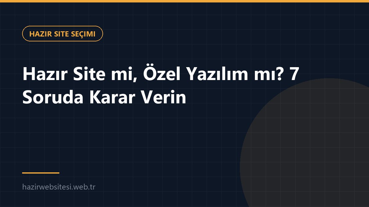 Hazır Site mi, Özel Yazılım mı? 7 Soruda Karar Verin — Hazır Site Seçimi rehberi kapak görseli